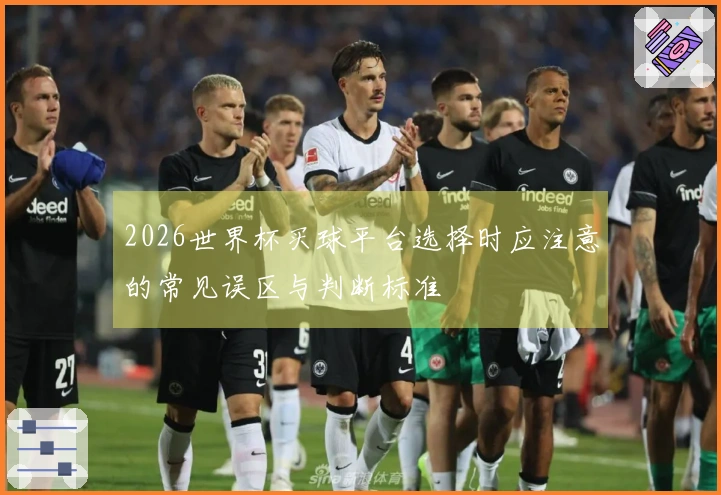 2026世界杯买球平台选择时应注意的常见误区与判断标准