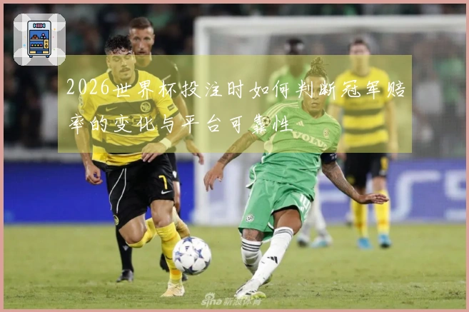2026世界杯投注时如何判断冠军赔率的变化与平台可靠性