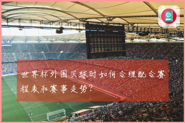 世界杯外围买球时如何合理配合赛程表和赛事走势？