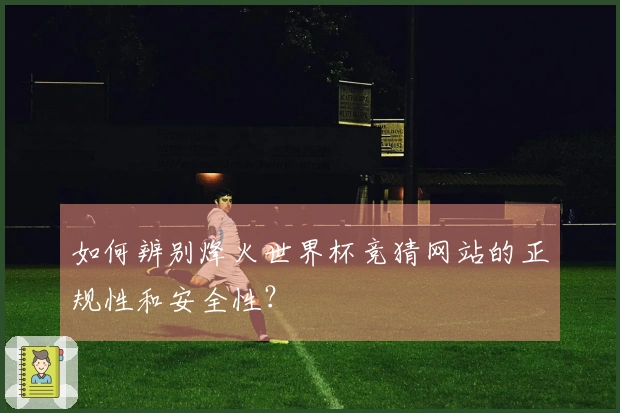 如何辨别烽火世界杯竞猜网站的正规性和安全性？
