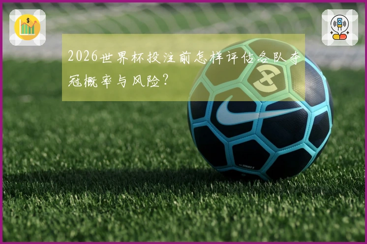 2026世界杯投注前怎样评估各队夺冠概率与风险？