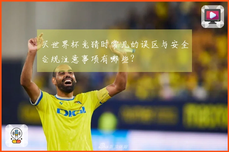 买世界杯竞猜时常见的误区与安全合规注意事项有哪些？